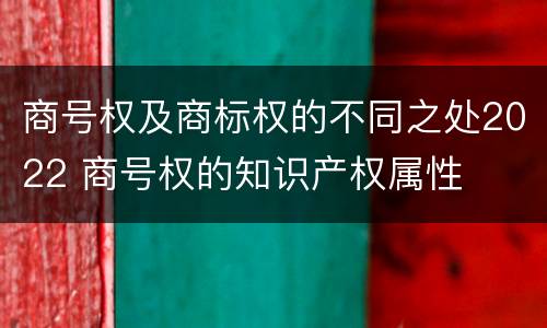 商号权及商标权的不同之处2022 商号权的知识产权属性