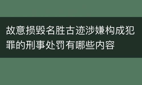 故意损毁名胜古迹涉嫌构成犯罪的刑事处罚有哪些内容