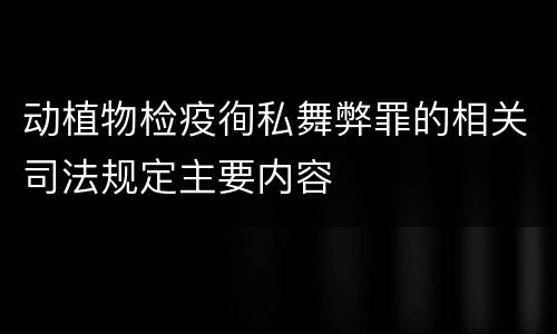 动植物检疫徇私舞弊罪的相关司法规定主要内容