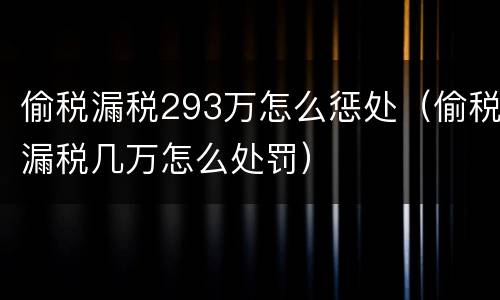 偷税漏税293万怎么惩处（偷税漏税几万怎么处罚）