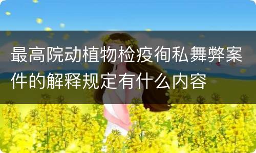 最高院动植物检疫徇私舞弊案件的解释规定有什么内容