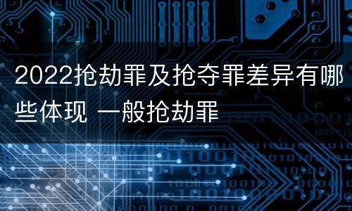 2022抢劫罪及抢夺罪差异有哪些体现 一般抢劫罪