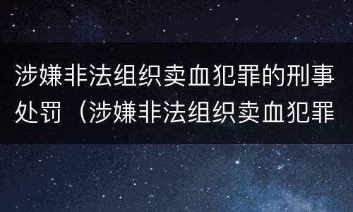 涉嫌非法组织卖血犯罪的刑事处罚（涉嫌非法组织卖血犯罪的刑事处罚案例）