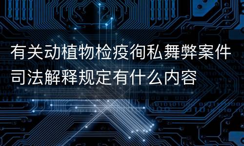 有关动植物检疫徇私舞弊案件司法解释规定有什么内容