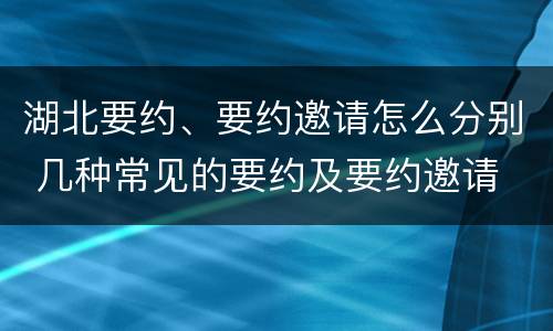 湖北要约、要约邀请怎么分别 几种常见的要约及要约邀请