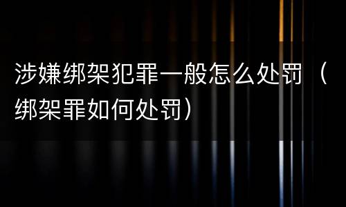 涉嫌绑架犯罪一般怎么处罚（绑架罪如何处罚）