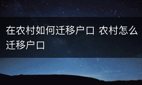 在农村如何迁移户口 农村怎么迁移户口