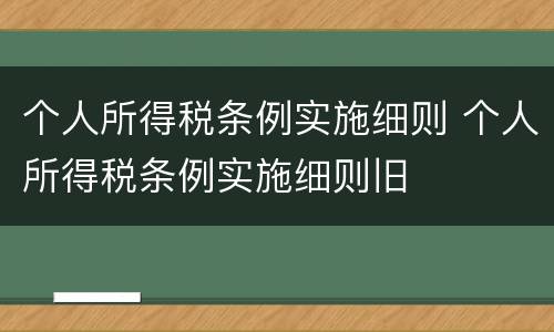 个人所得税条例实施细则 个人所得税条例实施细则旧