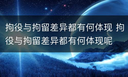 拘役与拘留差异都有何体现 拘役与拘留差异都有何体现呢