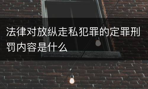 法律对放纵走私犯罪的定罪刑罚内容是什么