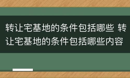 转让宅基地的条件包括哪些 转让宅基地的条件包括哪些内容