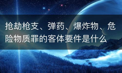 抢劫枪支、弹药、爆炸物、危险物质罪的客体要件是什么