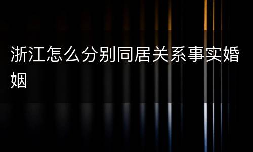 浙江怎么分别同居关系事实婚姻