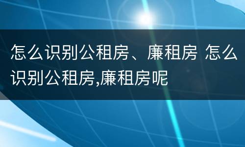 怎么识别公租房、廉租房 怎么识别公租房,廉租房呢