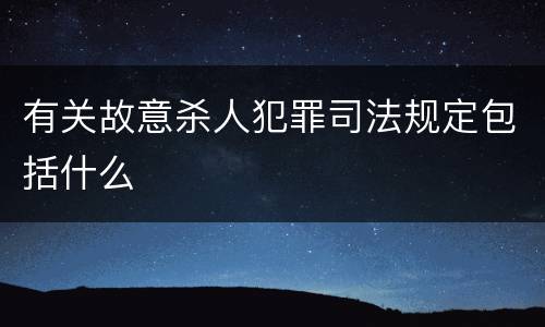 有关故意杀人犯罪司法规定包括什么