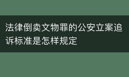 法律倒卖文物罪的公安立案追诉标准是怎样规定