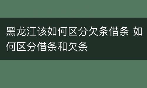 黑龙江该如何区分欠条借条 如何区分借条和欠条