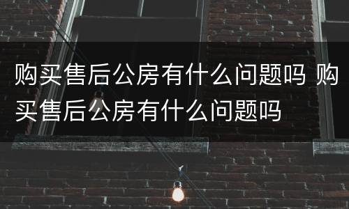 购买售后公房有什么问题吗 购买售后公房有什么问题吗