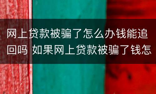 网上贷款被骗了怎么办钱能追回吗 如果网上贷款被骗了钱怎么办