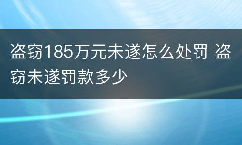 盗窃185万元未遂怎么处罚 盗窃未遂罚款多少