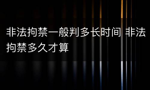 非法拘禁一般判多长时间 非法拘禁多久才算