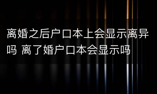 离婚之后户口本上会显示离异吗 离了婚户口本会显示吗