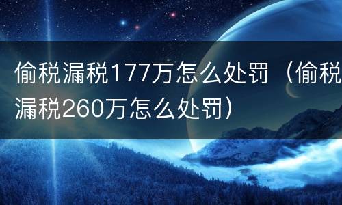 偷税漏税177万怎么处罚（偷税漏税260万怎么处罚）