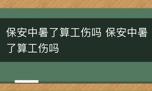 保安中暑了算工伤吗 保安中暑了算工伤吗