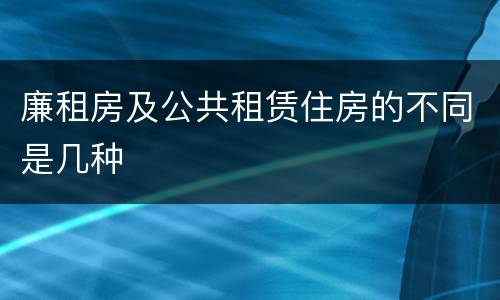 廉租房及公共租赁住房的不同是几种