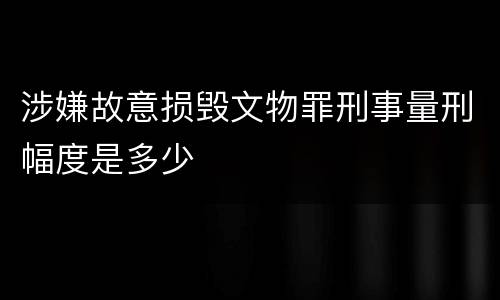 涉嫌故意损毁文物罪刑事量刑幅度是多少