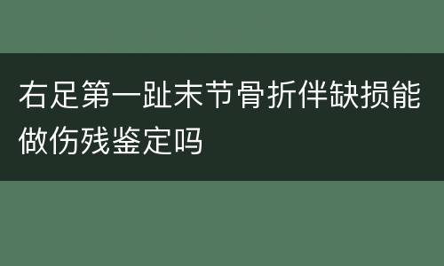 右足第一趾末节骨折伴缺损能做伤残鉴定吗