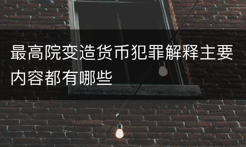 最高院变造货币犯罪解释主要内容都有哪些