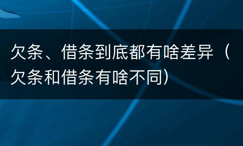 欠条、借条到底都有啥差异（欠条和借条有啥不同）