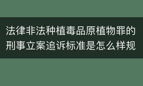 法律非法种植毒品原植物罪的刑事立案追诉标准是怎么样规定