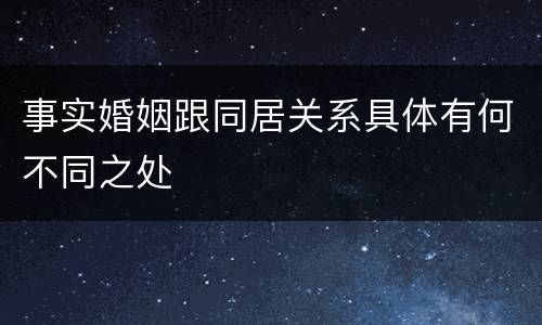 事实婚姻跟同居关系具体有何不同之处