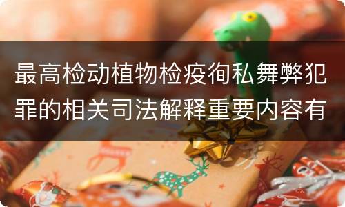 最高检动植物检疫徇私舞弊犯罪的相关司法解释重要内容有哪些