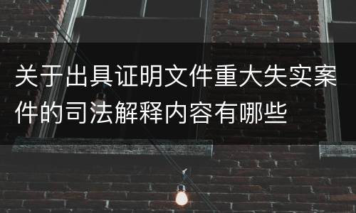 关于出具证明文件重大失实案件的司法解释内容有哪些