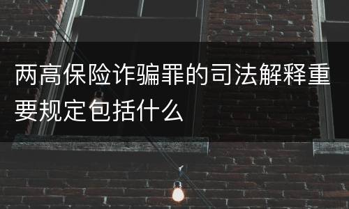 两高保险诈骗罪的司法解释重要规定包括什么