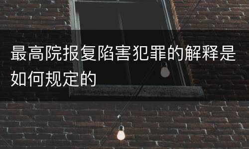 最高院报复陷害犯罪的解释是如何规定的