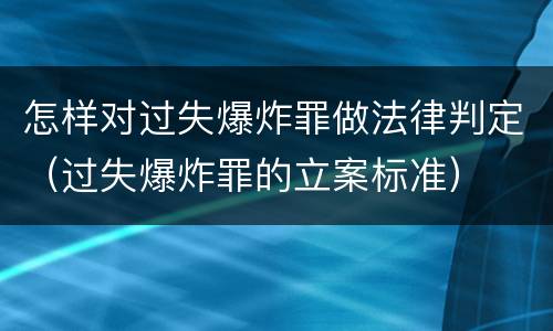 怎样对过失爆炸罪做法律判定（过失爆炸罪的立案标准）