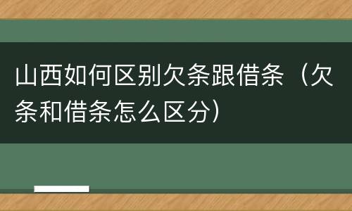 山西如何区别欠条跟借条（欠条和借条怎么区分）