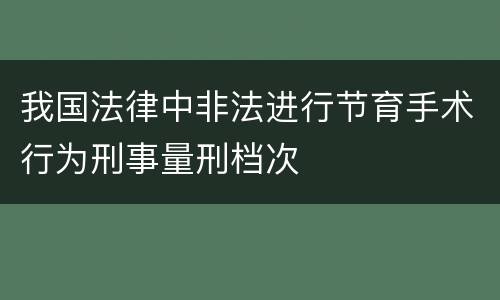 我国法律中非法进行节育手术行为刑事量刑档次