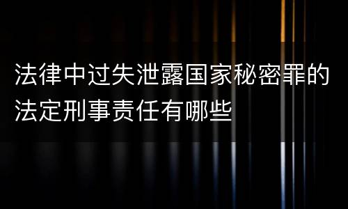 法律中过失泄露国家秘密罪的法定刑事责任有哪些