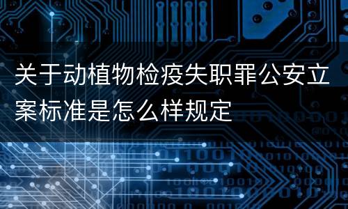 关于动植物检疫失职罪公安立案标准是怎么样规定