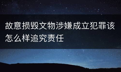 故意损毁文物涉嫌成立犯罪该怎么样追究责任