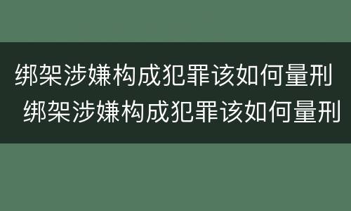 绑架涉嫌构成犯罪该如何量刑 绑架涉嫌构成犯罪该如何量刑呢