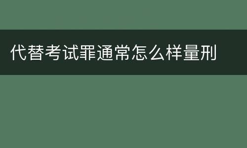 代替考试罪通常怎么样量刑