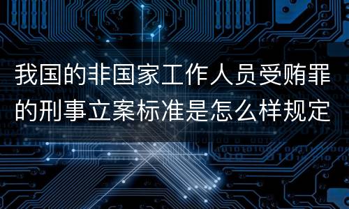 我国的非国家工作人员受贿罪的刑事立案标准是怎么样规定