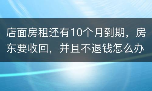 店面房租还有10个月到期，房东要收回，并且不退钱怎么办