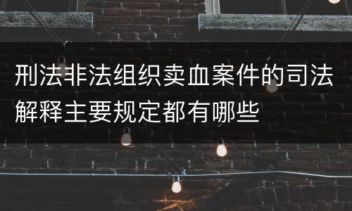 刑法非法组织卖血案件的司法解释主要规定都有哪些